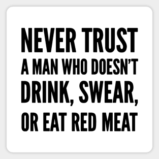 Never trust a man who doesn’t Drink, Swear or Eat Red Meat Magnet